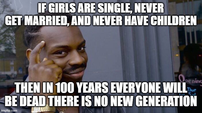 Roll Safe Think About It Meme | if girls are single, never get married, and never have children then in 100 years everyone will be dead there is no new generation | image tagged in memes,roll safe think about it | made w/ Imgflip meme maker