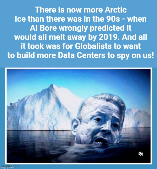More arctic ice than when Al Gore predicted it would melt | There is now more Arctic Ice than there was in the 90s - when Al Bore wrongly predicted it would all melt away by 2019. And all it took was for Globalists to want to build more Data Centers to spy on us! | image tagged in light blue sucks,al gore frozen,global warming,data | made w/ Imgflip meme maker