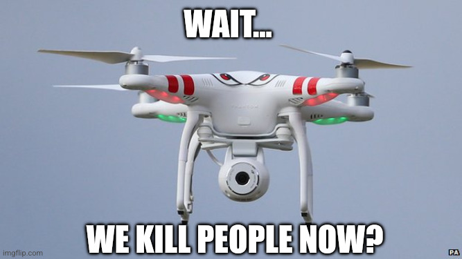 All this drone wants is to be useful and cute... | Wait... We kill people now? | image tagged in drones,memes,artificial intelligence,murder drones,modern warfare,frankenstein | made w/ Imgflip meme maker