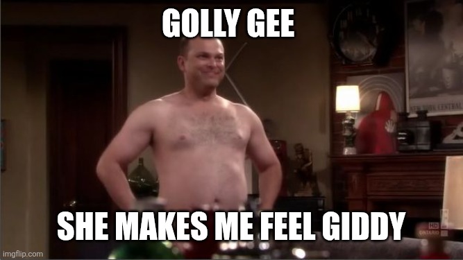 Golly gee She makes me feel giddy | image tagged in how i met your mother naked man | made w/ Imgflip meme maker