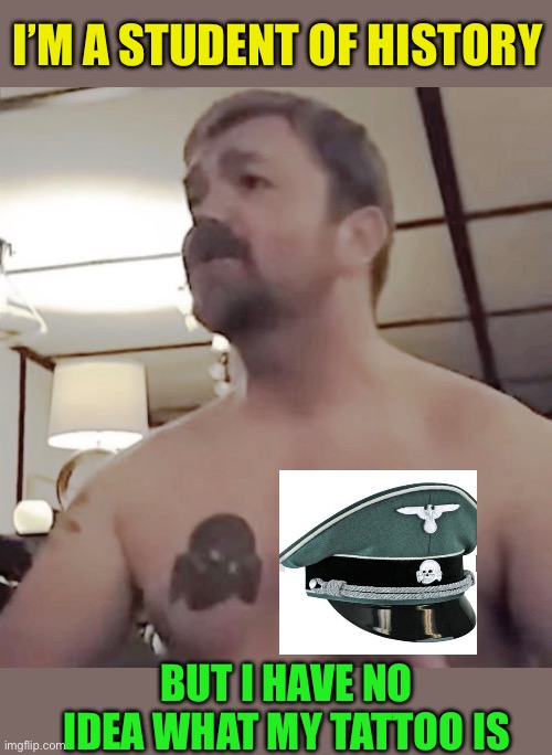 He not only a Nazi, He’s lying Nazi. | I’m a student of History; But I have no idea what my tattoo is | image tagged in democrats are stupid hypocrites,please go ahead and vote for an actual nazi,it is about power for the left | made w/ Imgflip meme maker