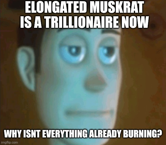 Everything Burns | Elongated muskrat is a trillionaire now; Why isnt everything already burning? | image tagged in screenshot_20260613_185922_google jpg | made w/ Imgflip meme maker