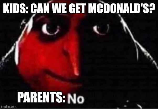 This is true! | Kids: can we get mcdonald's? Parents: | image tagged in gru no | made w/ Imgflip meme maker