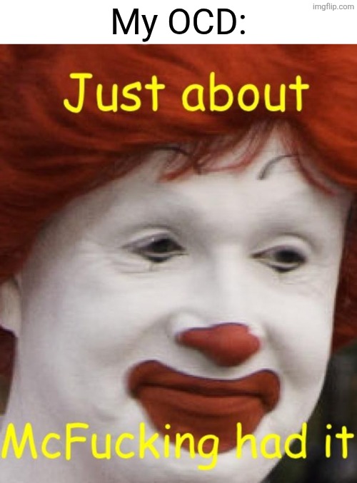 i've mcfuckin had it | My OCD: | image tagged in i've mcfuckin had it | made w/ Imgflip meme maker