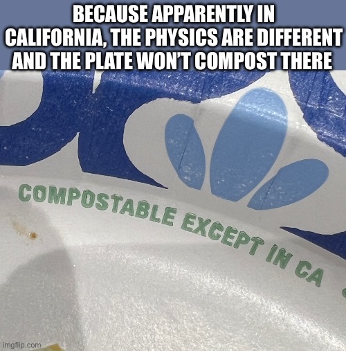 Not In my California. | Because apparently in CAlifornia, the physics are different and the plate won’t compost there | image tagged in california,compost,crying democrats | made w/ Imgflip meme maker