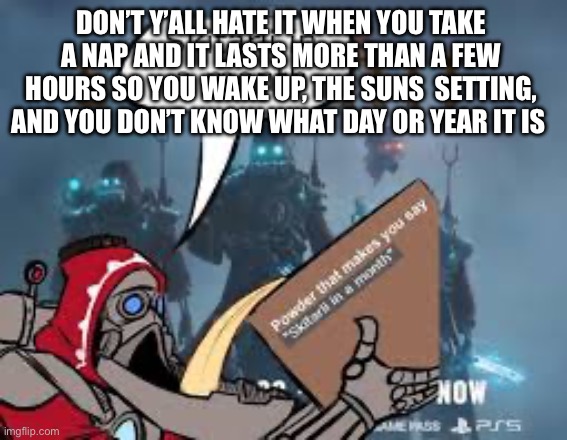 Not really lgbtr related but why not | Don’t y’all hate it when you take a nap and it lasts more than a few hours so you wake up, the suns  setting, and you don’t know what day or year it is | image tagged in help me,i feel lost in time | made w/ Imgflip meme maker