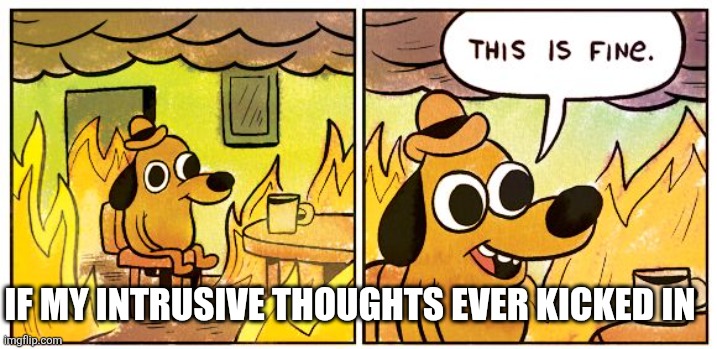 This Is Fine Meme | If my intrusive thoughts ever kicked in | image tagged in memes,this is fine | made w/ Imgflip meme maker
