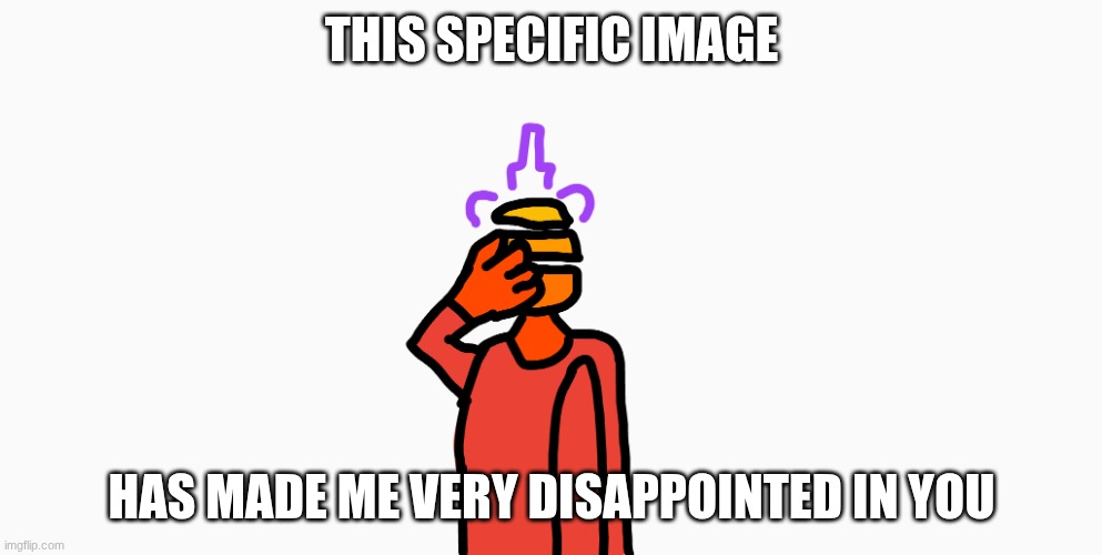 Bruh.png | this specific image has made me very disappointed in you | image tagged in bruh png | made w/ Imgflip meme maker