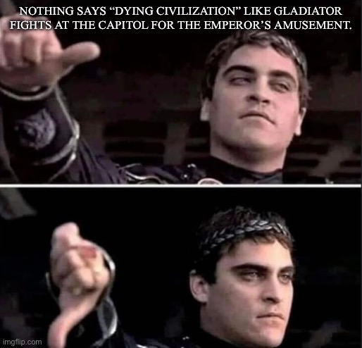 The Rise and Fall | Nothing says “dying civilization” like gladiator fights at the capitol for the emperor’s amusement. | image tagged in gladiator thumbs down,gladiator,civilisation,roman | made w/ Imgflip meme maker