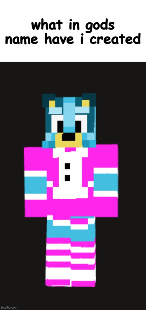 god forgive me for my sins | what in gods name have i created | image tagged in bluey,maid,minecraft | made w/ Imgflip meme maker