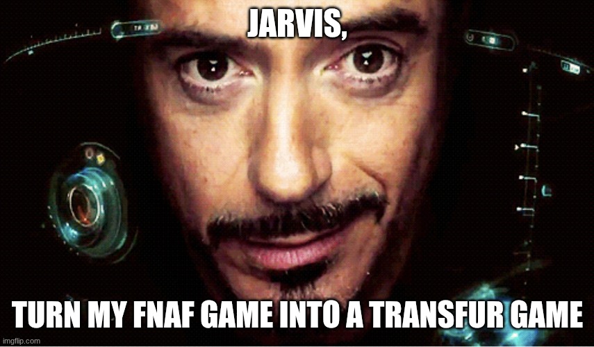 I can give context if you wish, I hope you do not wish. | Jarvis, turn my FNAF game into a transfur game | image tagged in jarvis | made w/ Imgflip meme maker