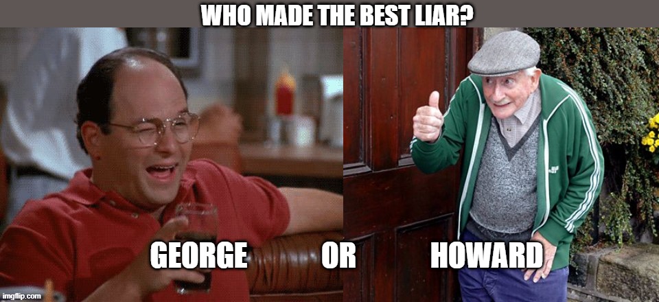 The Best TV Liars | Who made the best liar? george             or             Howard | image tagged in george costanza | made w/ Imgflip meme maker