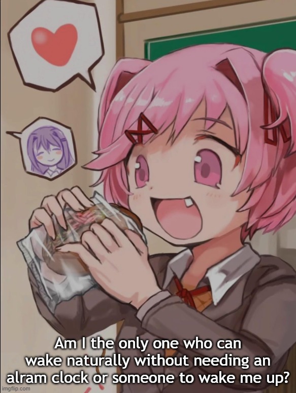 Natsuki eating a sandwich | Am I the only one who can wake naturally without needing an alram clock or someone to wake me up? | image tagged in natsuki eating a sandwich | made w/ Imgflip meme maker