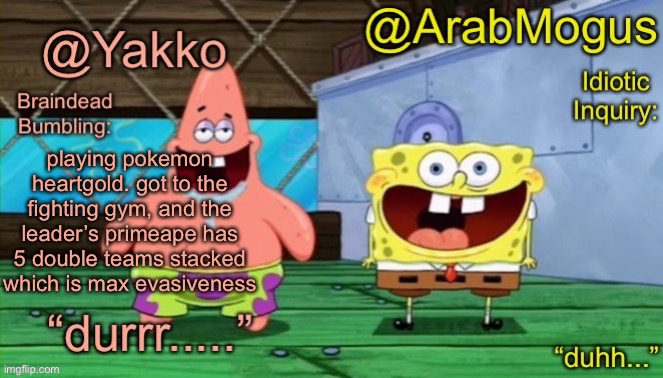 this sucks | playing pokemon heartgold. got to the fighting gym, and the leader’s primeape has 5 double teams stacked which is max evasiveness | image tagged in yakko and arabmogus s shared temp | made w/ Imgflip meme maker