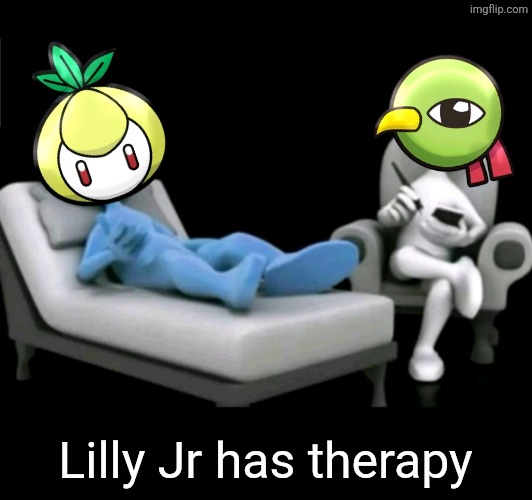 She's having therapy. A constant life of violent murder and destruction has damaged her psyche | Lilly Jr has therapy | image tagged in and then he said,lilly jr,pokemon | made w/ Imgflip meme maker