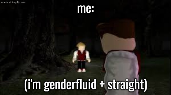 robbie being the diva he is | me: (i'm genderfluid + straight) | image tagged in robbie being the diva he is | made w/ Imgflip meme maker