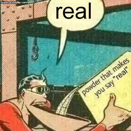 Powder that makes you say real | image tagged in powder that makes you say real | made w/ Imgflip meme maker