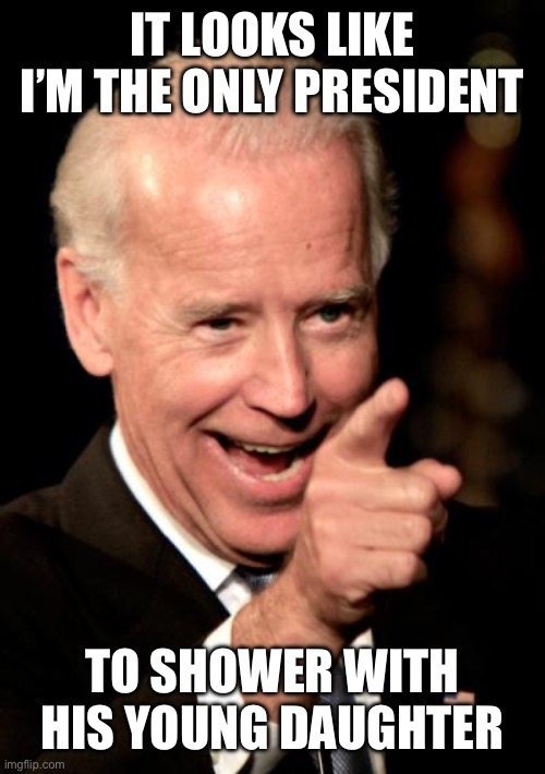 It looks like I’m the only president To shower with his young daughter | image tagged in memes,smilin biden | made w/ Imgflip meme maker