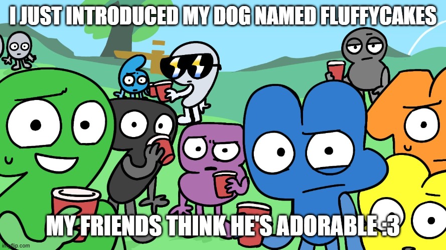 pitbull named princess | I JUST INTRODUCED MY DOG NAMED FLUFFYCAKES; MY FRIENDS THINK HE'S ADORABLE :3 | image tagged in bfdi algebraliens staring at you by h4l0casey | made w/ Imgflip meme maker
