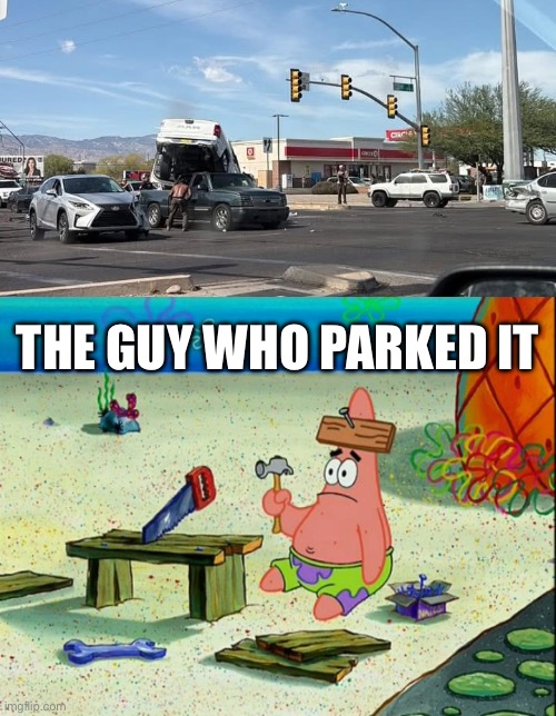 Parking Crash | The guy who parked it | image tagged in img_6276 jpeg,patrick fixes it,parking,crash | made w/ Imgflip meme maker