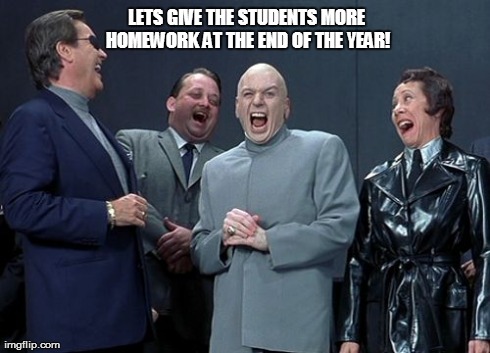 Laughing Villains | LETS GIVE THE STUDENTS MORE HOMEWORK AT THE END OF THE YEAR! | image tagged in memes,laughing villains | made w/ Imgflip meme maker