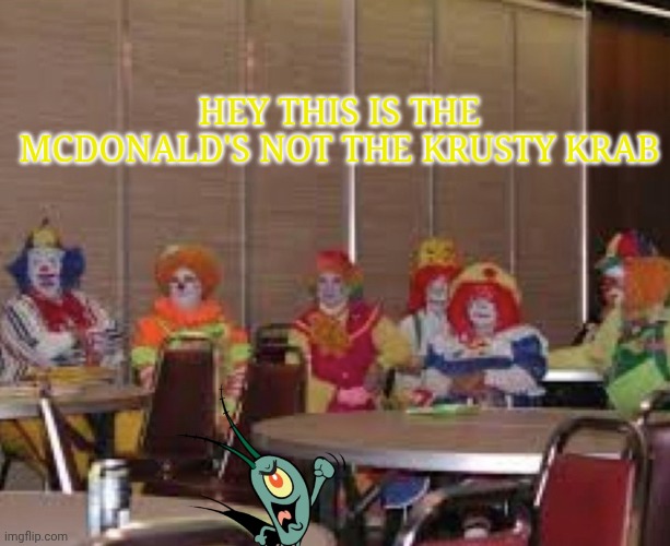 Clowns | Hey this is the McDonald's not the krusty Krab | image tagged in clowns | made w/ Imgflip meme maker
