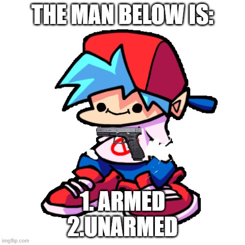 can you solve it | THE MAN BELOW IS:; 1. armed
2.unarmed | image tagged in smiling boyfriend fnf | made w/ Imgflip meme maker