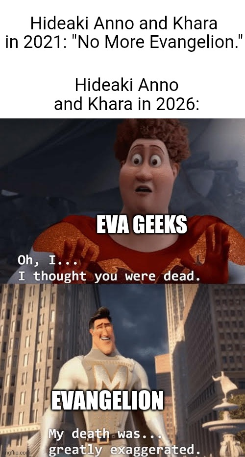 Evangelion Meme | Hideaki Anno and Khara in 2021: "No More Evangelion."; Hideaki Anno and Khara in 2026:; Eva Geeks; Evangelion | image tagged in my death was greatly exaggerated,neon genesis evangelion,anime | made w/ Imgflip meme maker