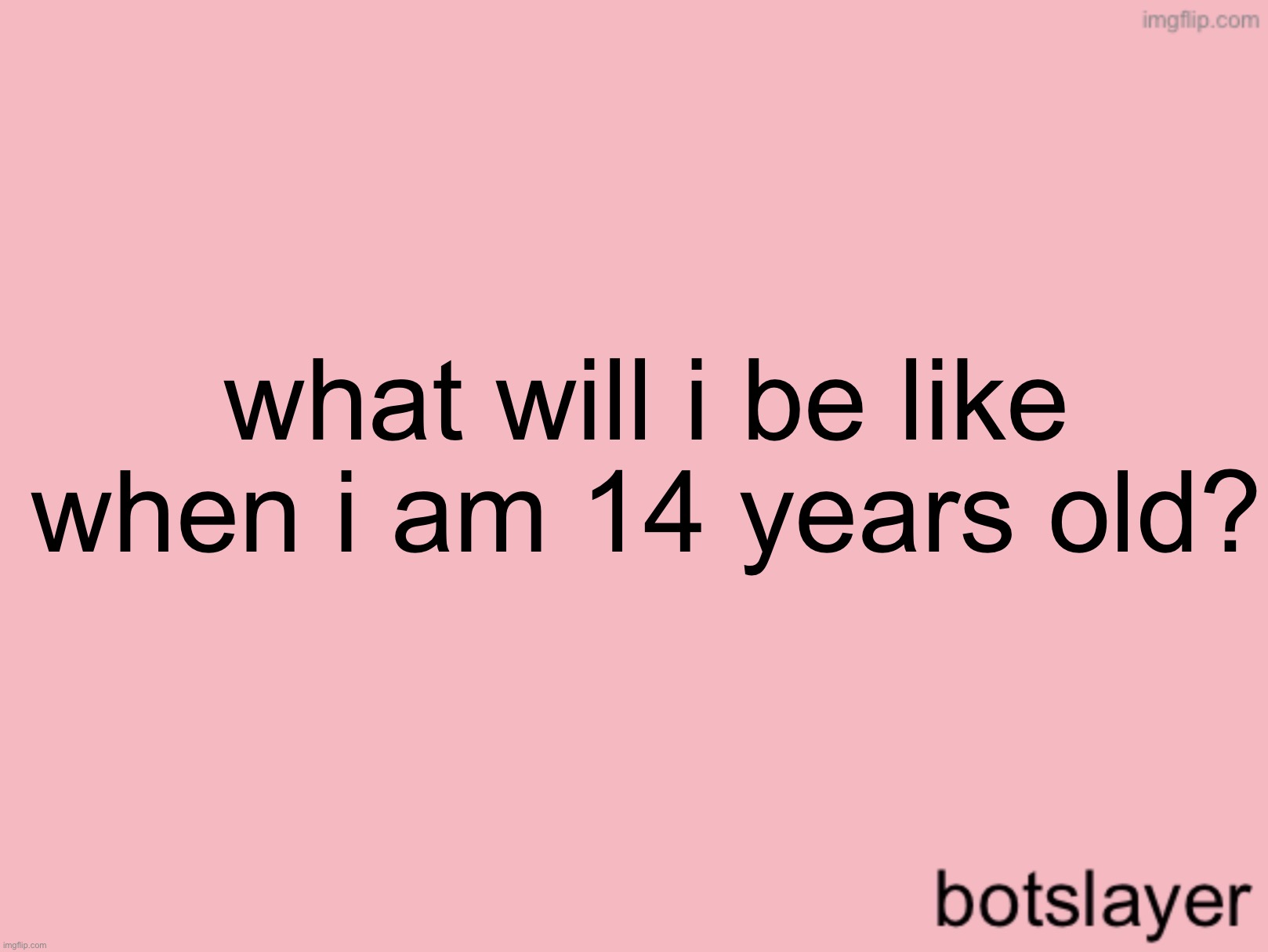 i turn 14 on december 5th | what will i be like when i am 14 years old? | image tagged in botslayer announcement temp v3 | made w/ Imgflip meme maker