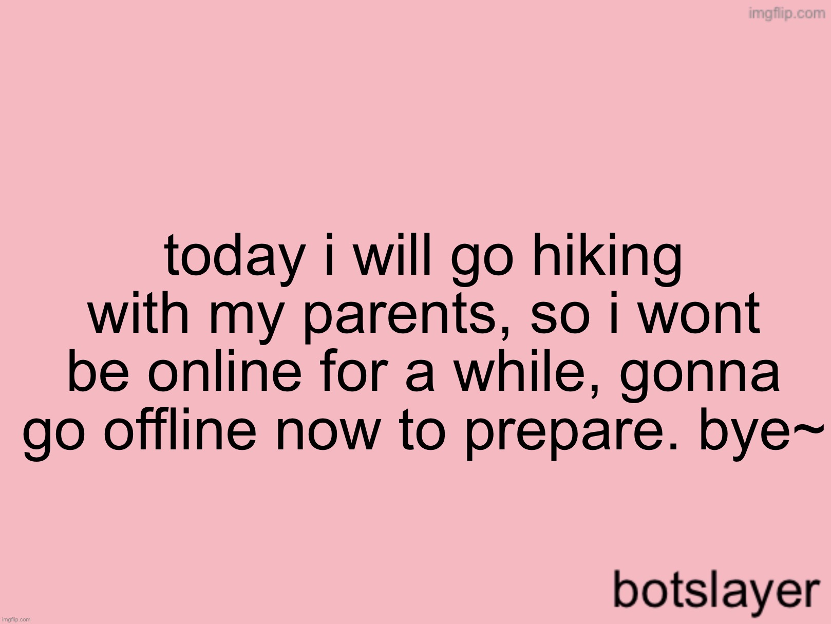 botslayer announcement temp v3 | today i will go hiking with my parents, so i wont be online for a while, gonna go offline now to prepare. bye~ | image tagged in botslayer announcement temp v3 | made w/ Imgflip meme maker