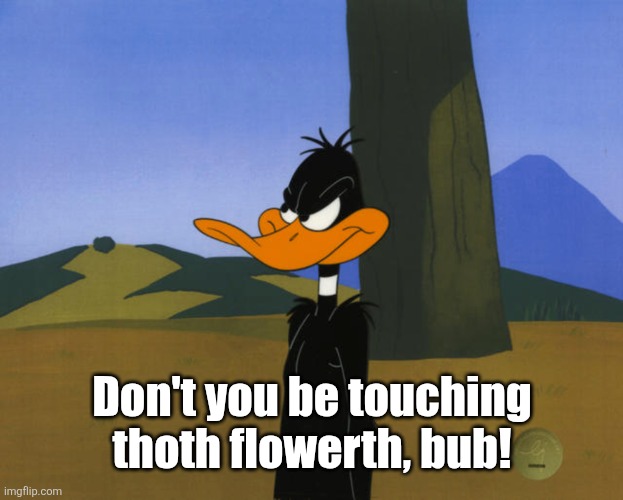 Devilishly Cunning | Don't you be touching thoth flowerth, bub! | image tagged in devilishly cunning | made w/ Imgflip meme maker