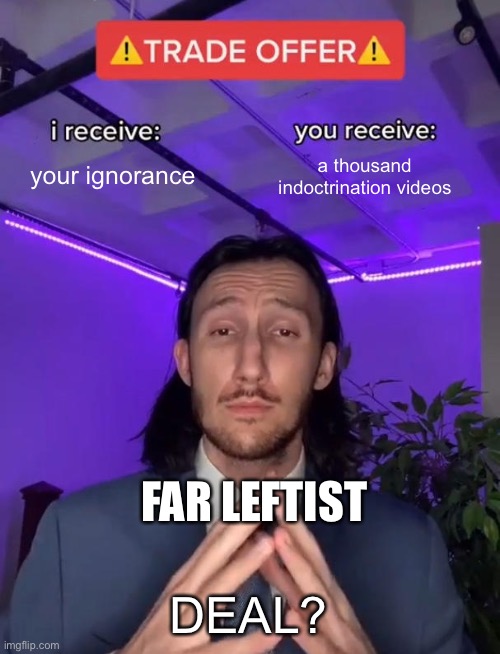 Nothing is more destructive then a whining Leftist. | your ignorance; a thousand indoctrination videos; Far leftist; DEAL? | image tagged in trade offer,remix,outrageous outrage | made w/ Imgflip meme maker