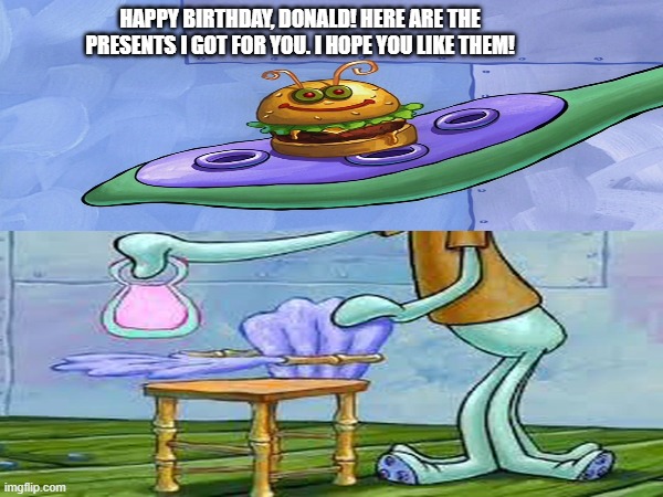 Happy Birthday ya big baby! | Happy Birthday, Donald! Here are the presents I got for you. I hope you like them! | image tagged in impeach trump,spongebob | made w/ Imgflip meme maker