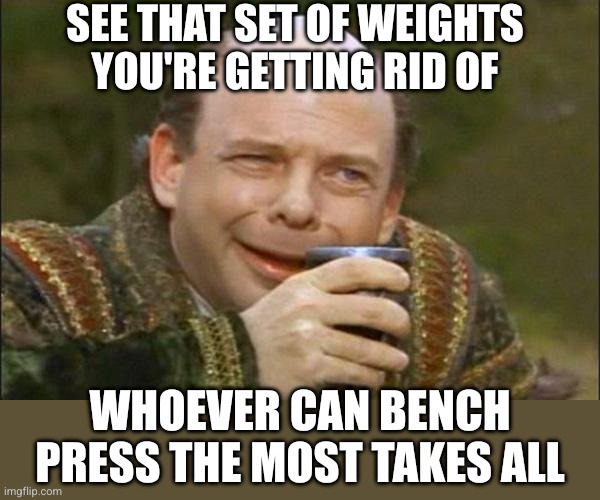 Princess Bride Vizzini | See that set of weights
you're getting rid of Whoever can bench press the most takes all | image tagged in princess bride vizzini | made w/ Imgflip meme maker