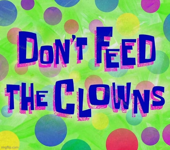 Don't Feed The Clowns | image tagged in don't feed the clowns,memes,message,spongebob,clowns | made w/ Imgflip meme maker