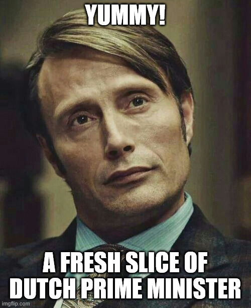 yummy! a fresh slice of dutch prime minister | image tagged in hannibal mads mikkelsen | made w/ Imgflip meme maker
