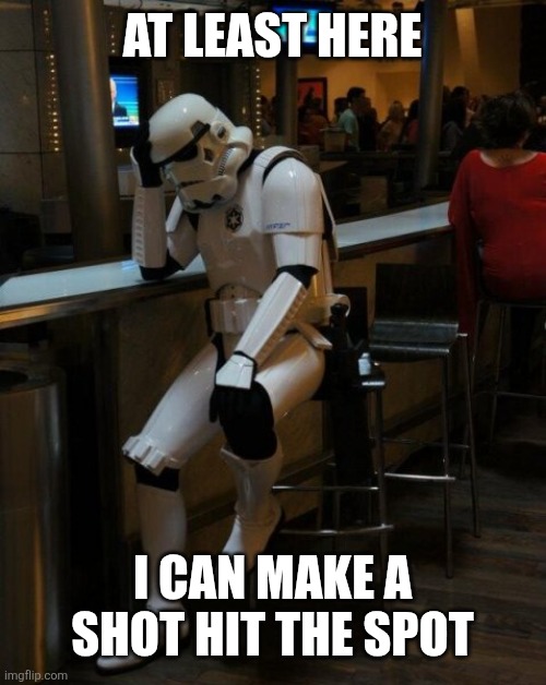 Sad Stormtrooper At The Bar | At least here I can make a shot hit the spot | image tagged in sad stormtrooper at the bar | made w/ Imgflip meme maker