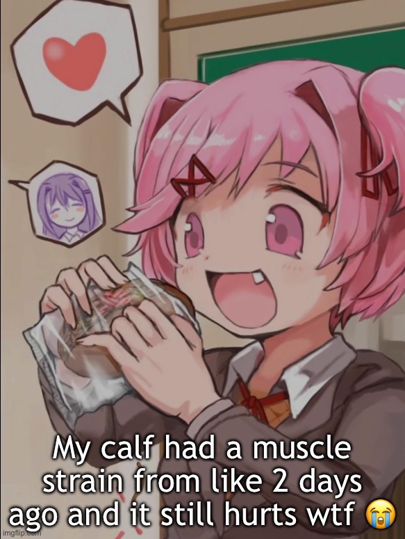 Natsuki eating a sandwich | My calf had a muscle strain from like 2 days ago and it still hurts wtf 😭 | image tagged in natsuki eating a sandwich | made w/ Imgflip meme maker
