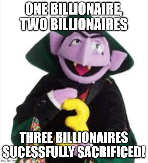 The Count | one billionaire, two billionaires three billionaires sucessfully sacrificed! | image tagged in the count | made w/ Imgflip meme maker