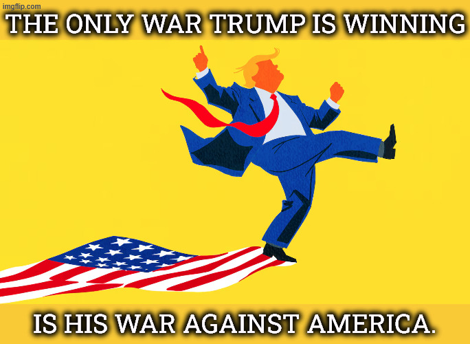 The Only War Trump is Winning | The Only War Trump is Winning; is his War Against America. | image tagged in trump,america,destruction,incompetence,senile,dementia | made w/ Imgflip meme maker