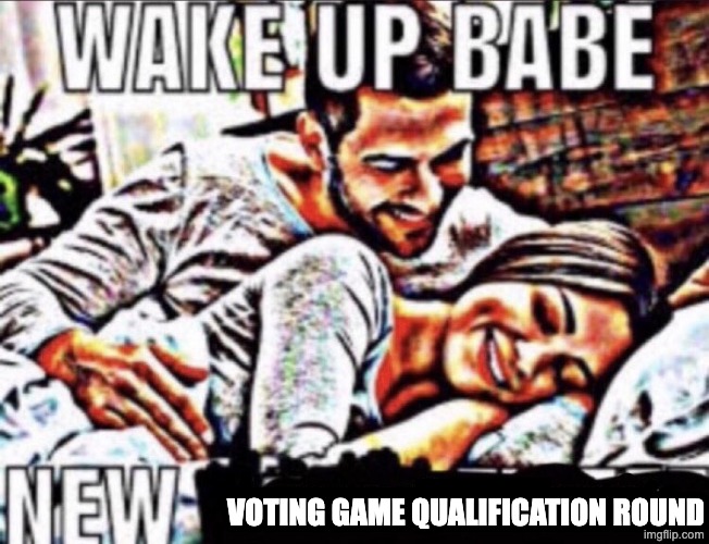 https://strawpoll.com/jVyG2GvwKZ7 | Voting game qualification round | image tagged in wake up babe | made w/ Imgflip meme maker