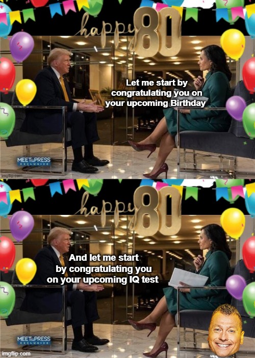Failla does get off a good one occasionally | Let me start by congratulating you on your upcoming Birthday; And let me start by congratulating you on your upcoming IQ test | image tagged in trump birthday kristen welker iq meme | made w/ Imgflip meme maker