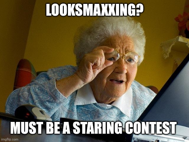 Grandma Finds The Internet | Looksmaxxing? Must be a staring contest | image tagged in memes,grandma finds the internet | made w/ Imgflip meme maker