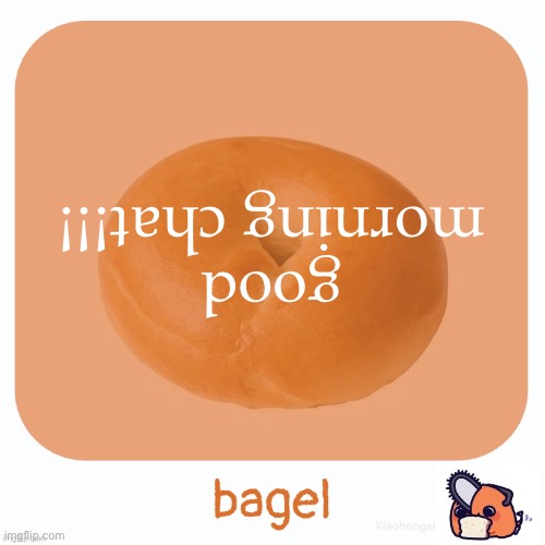 Bagel | good morning chat!!! | image tagged in bagel | made w/ Imgflip meme maker