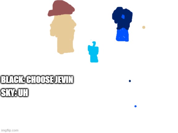Part 3 | Black: choose jevin; sky: uh | image tagged in blank white template | made w/ Imgflip meme maker