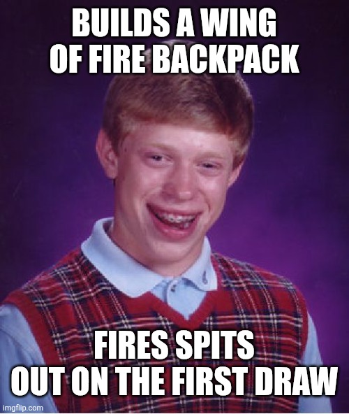 Ai attempts memes p1 | BUILDS A WING OF FIRE BACKPACK; FIRES SPITS OUT ON THE FIRST DRAW | image tagged in memes,bad luck brian | made w/ Imgflip meme maker