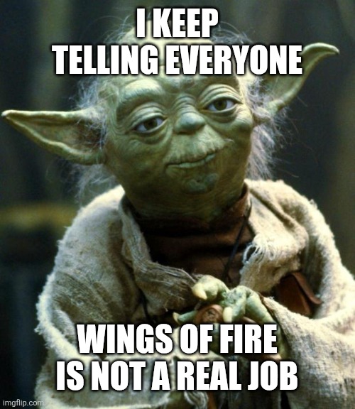 Ai attempts memes p2 | I KEEP TELLING EVERYONE; WINGS OF FIRE IS NOT A REAL JOB | image tagged in memes,star wars yoda | made w/ Imgflip meme maker