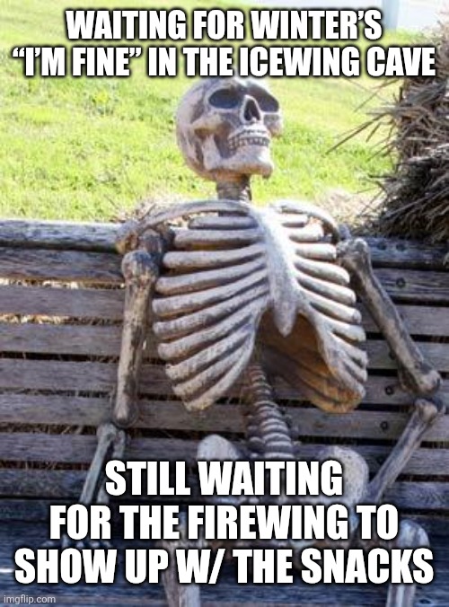 Ai attempts memes p4 | waiting for winter’s “i’m fine” in the icewing cave; still waiting for the firewing to show up w/ the snacks | image tagged in memes,waiting skeleton | made w/ Imgflip meme maker