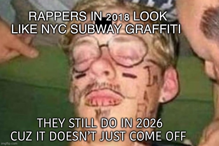 Not judging just observing | Rappers in 2018 look like nyc subway graffiti; they still do in 2026 cuz it doesn’t just come off | made w/ Imgflip meme maker