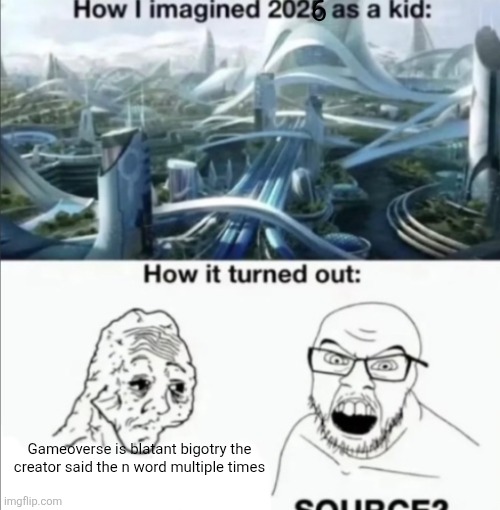 How I imagined 2025 | 6; Gameoverse is blatant bigotry the creator said the n word multiple times | image tagged in how i imagined 2025,remix | made w/ Imgflip meme maker